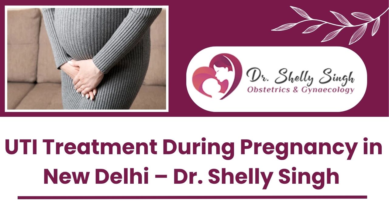 UTI Treatment During Pregnancy in New Delhi – Consult Dr. Shelly Singh in Neeti Bagh, South Delhi