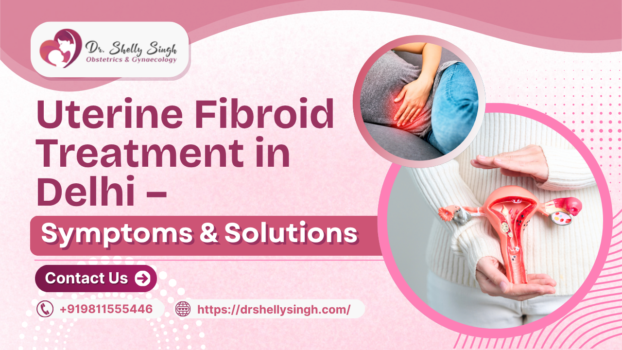 Uterine Fibroid Treatment in Delhi – Symptoms & Solutions